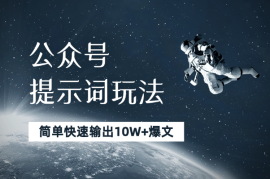 公众号提示词玩法，小白也能简单快速输出10W+爆文