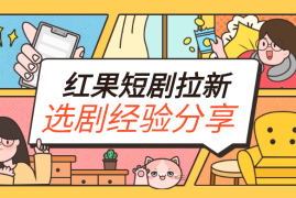 红果短剧0粉丝拉新-如何选剧才能爆？大佬经验分享