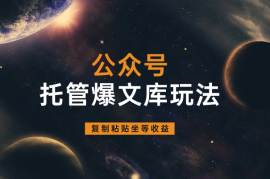 公众号托管爆文库玩法，只需复制粘贴，手机电脑都可做