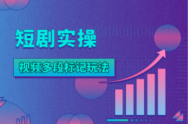 短剧最新玩法，视频多段标记模式实操分享