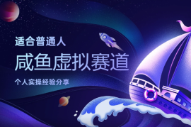 适合普通人发展的咸鱼虚拟赛道，个人实操经验分享
