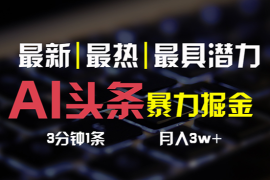 AI头条3天必起号，简单无需经验 3分钟1条 一键多渠道发布 