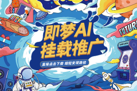 即梦AI抖音挂载推广，5元/单，点击直接下载，缩短变现路径