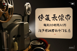 每天2小时月入1万，“修复老录像带”闷声赚20万的冷门生意