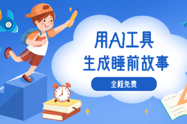 用AI工具10分钟生成儿童睡前故事，全程免费【图文】