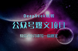 10分钟一篇爆文，用DeepSeek轻松玩转公众号爆文项目