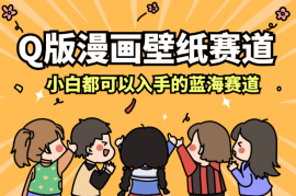 Q版漫画壁纸赛道，一个小白都可以入手的蓝海赛道