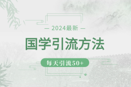 2024最新国学引流方法，每天引流50+