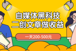 自媒体黑科技：二创文章做收益，一天200-500元，手把手教你！