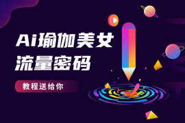又一短视频流量密码，AI瑜伽健身美女视频，教程送给你