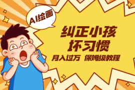 AI绘画纠正小孩坏习惯玩法月入过万，保姆级教程