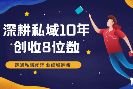 深耕私域10年，创收8位数，掌握5步3力，跑通私域闭环，业绩稳翻番！【图文】