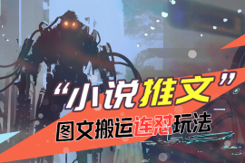 小说推文更新玩法分享，图文搬运连怼，全流程讲解