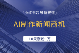 小红书起号新赛道，AI制作新闻商机，10天涨粉1万，操作简单