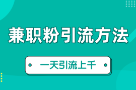 小白都能操作的三种兼职粉引流方法，单人操作一天引流上千个兼职粉【图文】
