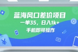 蓝海风口差价项目，一单35，日入1k+，手机即可操作【揭秘】