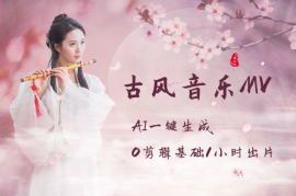 AI一键生成古风音乐MV，0剪辑基础1小时出片