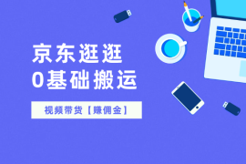 京东逛逛0基础搬运、视频带货【赚佣金】