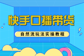 快手口播带货自然流玩法实操教程【图文+视频】