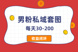 男粉私域套图每天30-200，风控系数最低，收益闭环