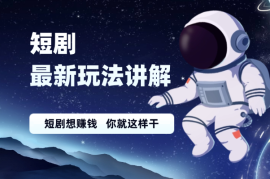 短剧最新玩法讲解，短剧想赚钱，你就这样干