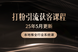 打粉引流获客实用课程，25年5月本地推全行业系统课