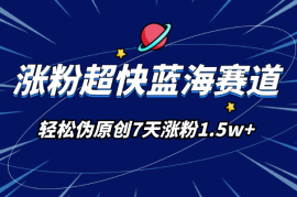涨粉超快蓝海赛道！轻松伪原创，7天涨粉1.5w+