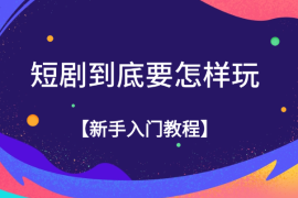 短剧到底要怎样玩，新手入门教程