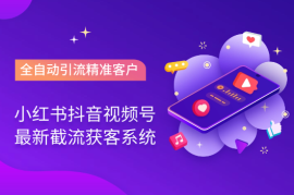 小红书抖音视频号最新截流获客系统，全自动引流精准客户