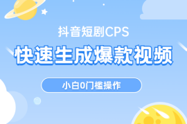 抖音短剧CPS，快速生成爆款视频，小白0门槛操作