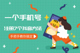 一个手机号注册7个抖音方法，手把手教你快速搞定