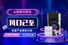 AI视频号带货，批量产出爆款内容，3天实现出单