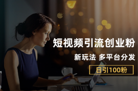 短视频平台引流创业粉新玩法，多平台分发，日引100粉