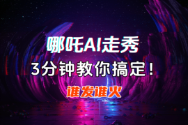 哪吒走秀AI视频谁发谁火，3分钟教你搞定！