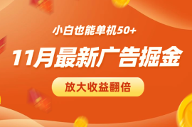 11月最新广告掘金，小白也能单机50+，放大收益翻倍