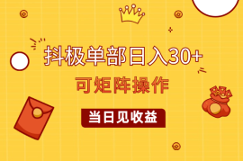 抖极单部日入30+，可矩阵操作，当日见收益