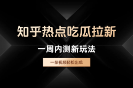 知乎热点吃瓜拉新，一周内测新玩法，一条视频轻松出单 