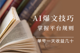AI爆文技巧：掌握平台规则，单号一天收益几十
