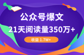 公众号爆文，21天阅读量350万+，收益 1.7W+，涨粉2000+复盘分享