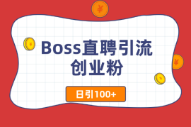 Boss直聘引流创业粉最新玩法日引100+