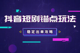 抖音短剧锚点玩法全攻略，出单稳定，不容易违规