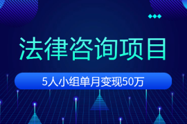 法律咨询项目：5人小组单月变现50万（从0到1全流程分享）【图文】