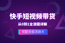 快手短视频带货，从0到1全流程详解，可配合投流放大