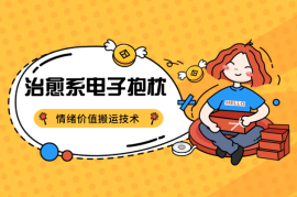 拆解治愈系电子抱枕，情绪价值搬运技术，7天涨粉6万