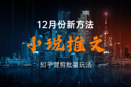 小说推文12月份新方法分享，知乎混剪批量玩法