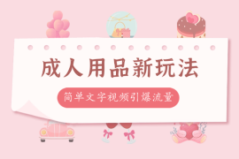 成人用品两种新玩法，简单的文字视频引爆流量，一天引流私域300+