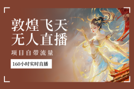 敦煌飞天无人直播，项目自带流量，实现160小时实时直播