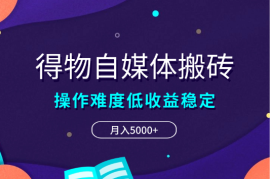 得物自媒体搬砖项目，操作难度低，收益稳定，月入5000+