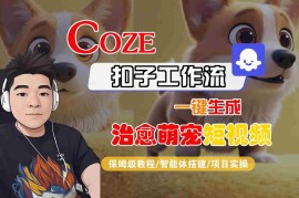 COZE扣子工作流一键生成治愈萌究短视频，保姆级教程-智能体搭建-项目实操