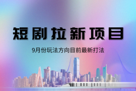 短剧拉新项目9月份玩法方向，目前最新打法